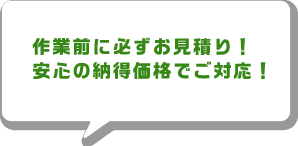 作業前に必ずお見積り!安心の納得価格でご対応!
