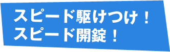 スピード駆けつけ!スピード開錠!