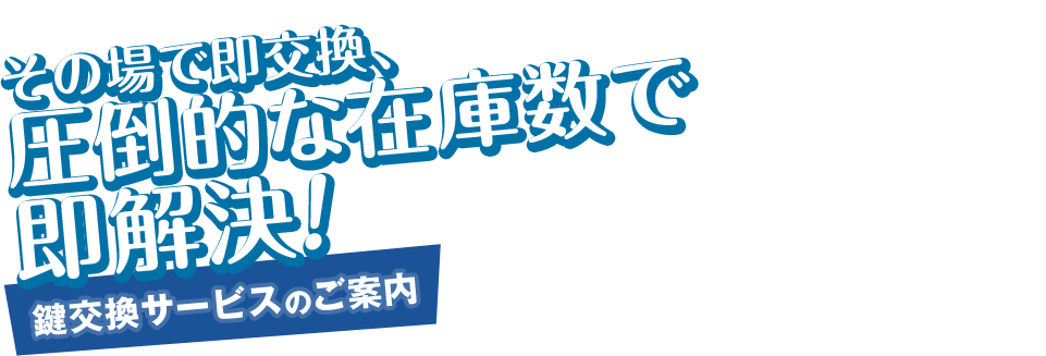その場で即交換、圧倒的な在庫数で即解決!鍵交換サービスのご案内