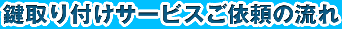 鍵取り付けサービスご依頼の流れ