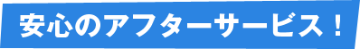 安心のアフターサービス!