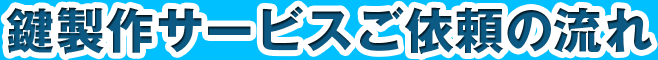 鍵製作サービスご依頼の流れ